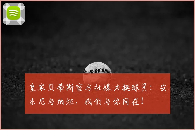 皇家贝蒂斯官方社媒力挺球员：安东尼与纳坦，我们与你同在！