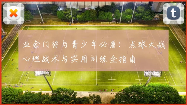 业余门将与青少年必看：点球大战心理战术与实用训练全指南