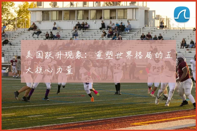 美国跃升现象：重塑世界格局的五大核心力量