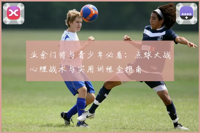 业余门将与青少年必看：点球大战心理战术与实用训练全指南